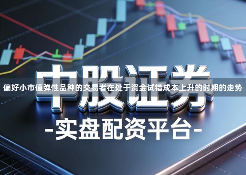 偏好小市值弹性品种的交易者在处于资金试错成本上升的时期的走势