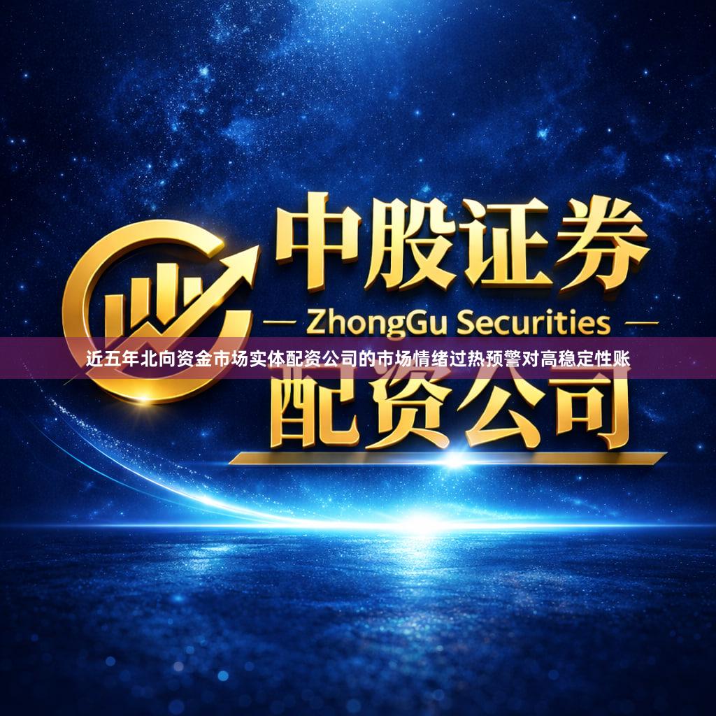 近五年北向资金市场实体配资公司的市场情绪过热预警对高稳定性账