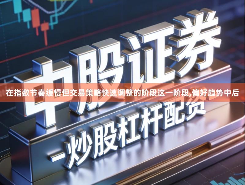 在指数节奏缓慢但交易策略快速调整的阶段这一阶段,偏好趋势中后