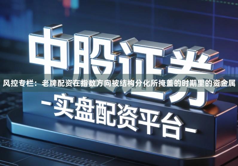 风控专栏：老牌配资在指数方向被结构分化所掩盖的时期里的资金属