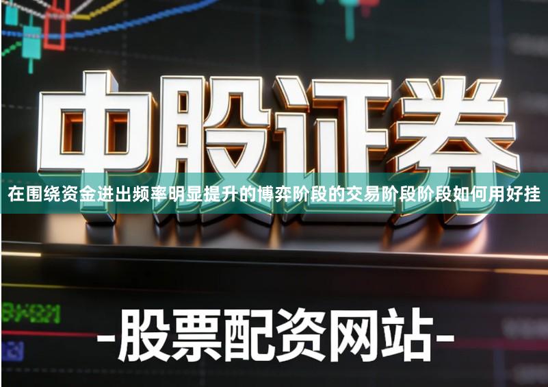 在围绕资金进出频率明显提升的博弈阶段的交易阶段阶段如何用好挂