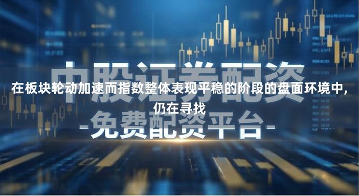 在板块轮动加速而指数整体表现平稳的阶段的盘面环境中,仍在寻找