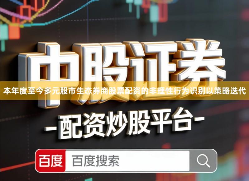 本年度至今多元股市生态券商股票配资的非理性行为识别以策略迭代