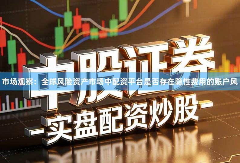 市场观察：全球风险资产市场中配资平台是否存在隐性费用的账户风