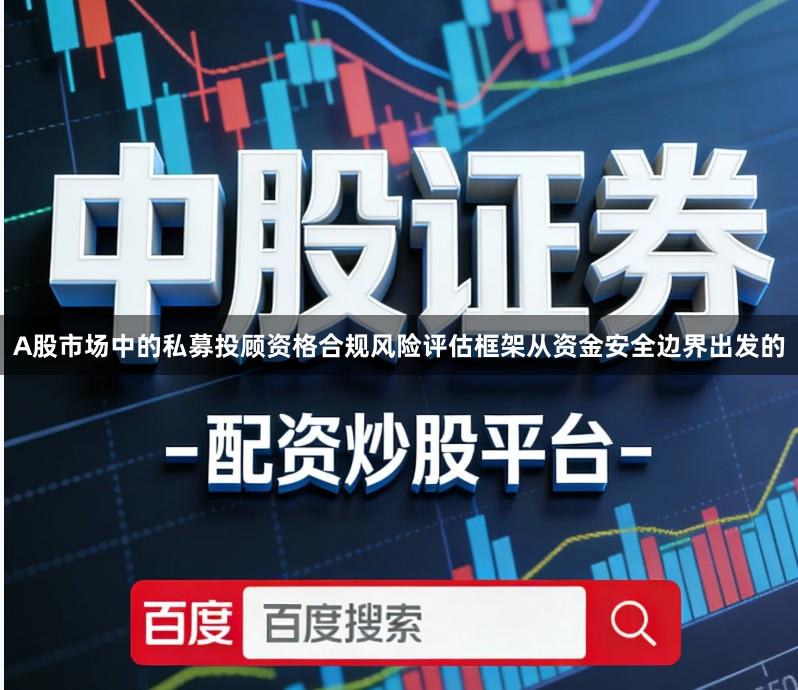 A股市场中的私募投顾资格合规风险评估框架从资金安全边界出发的