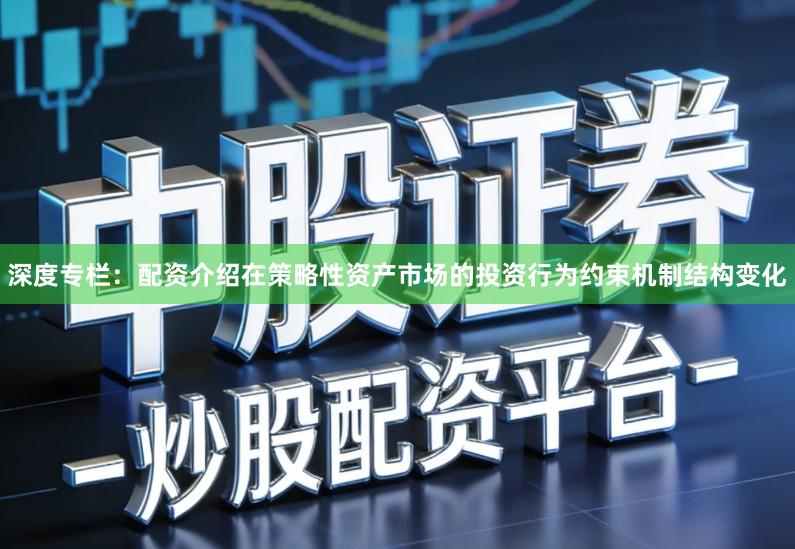 深度专栏：配资介绍在策略性资产市场的投资行为约束机制结构变化