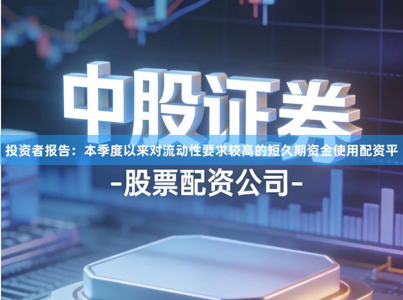 投资者报告：本季度以来对流动性要求较高的短久期资金使用配资平