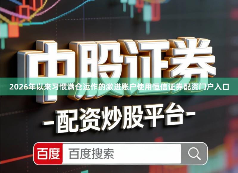 2026年以来习惯满仓运作的激进账户使用恒信证券配资门户入口