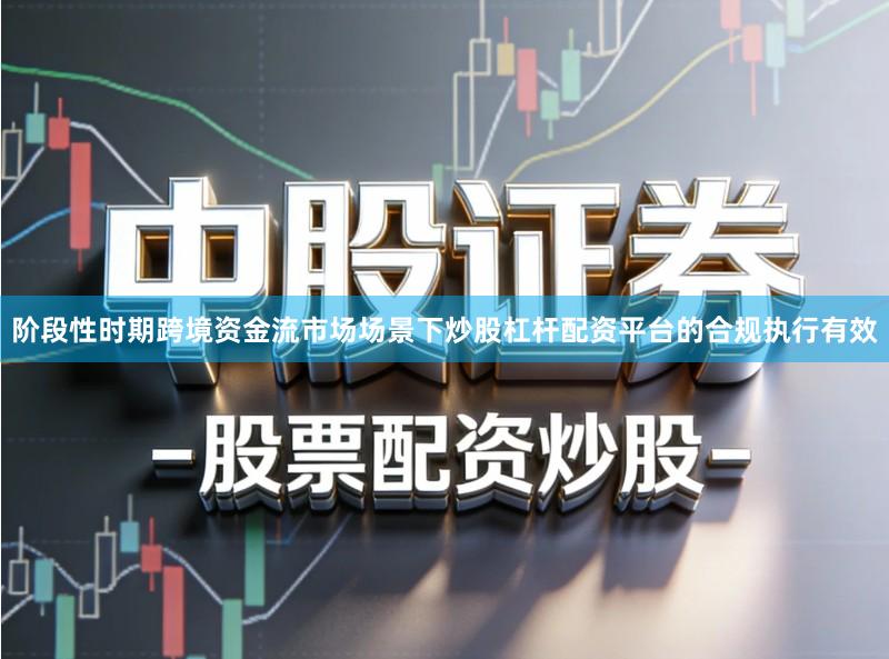 阶段性时期跨境资金流市场场景下炒股杠杆配资平台的合规执行有效