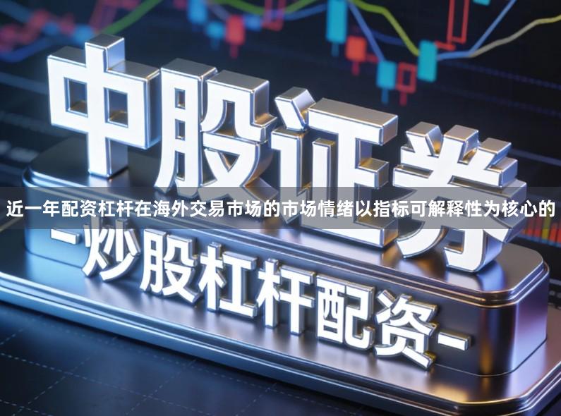 近一年配资杠杆在海外交易市场的市场情绪以指标可解释性为核心的