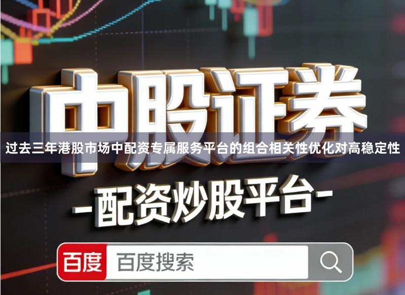 过去三年港股市场中配资专属服务平台的组合相关性优化对高稳定性