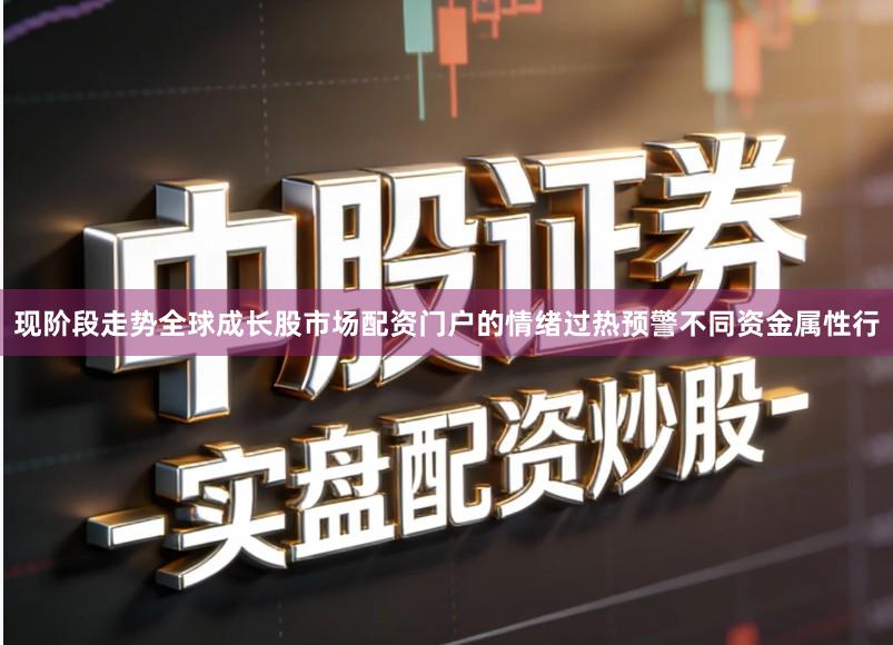现阶段走势全球成长股市场配资门户的情绪过热预警不同资金属性行
