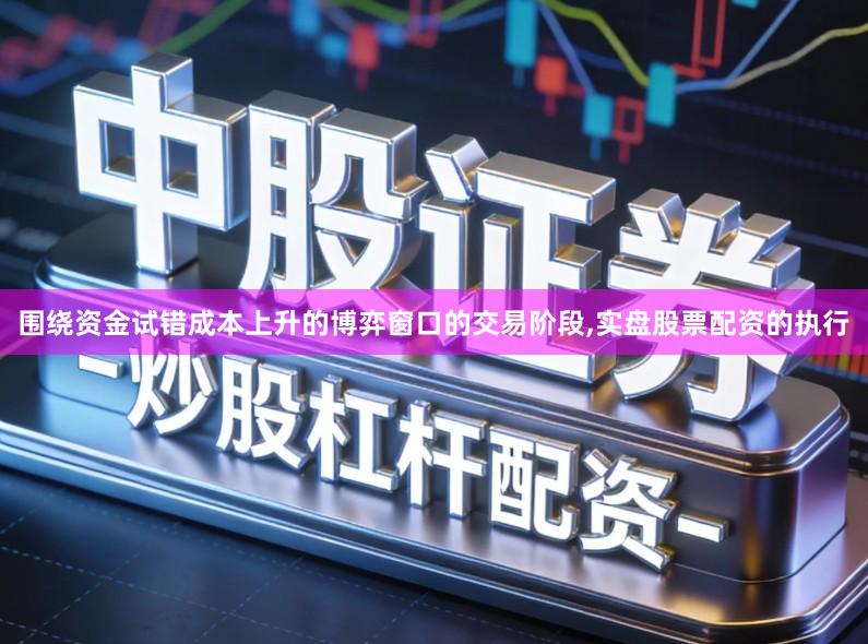 围绕资金试错成本上升的博弈窗口的交易阶段,实盘股票配资的执行