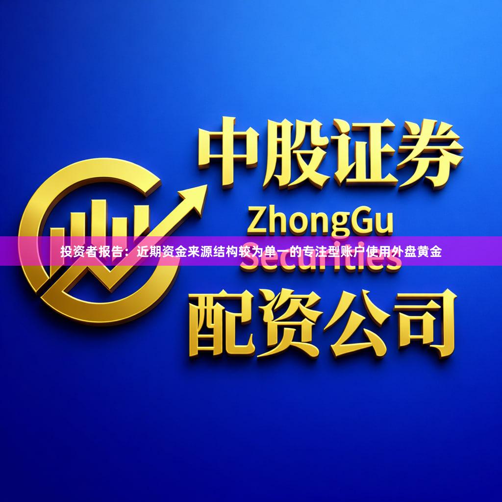 投资者报告：近期资金来源结构较为单一的专注型账户使用外盘黄金