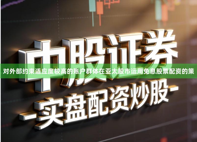 对外部约束适应度较高的账户群体在亚太股市运用免息股票配资的策