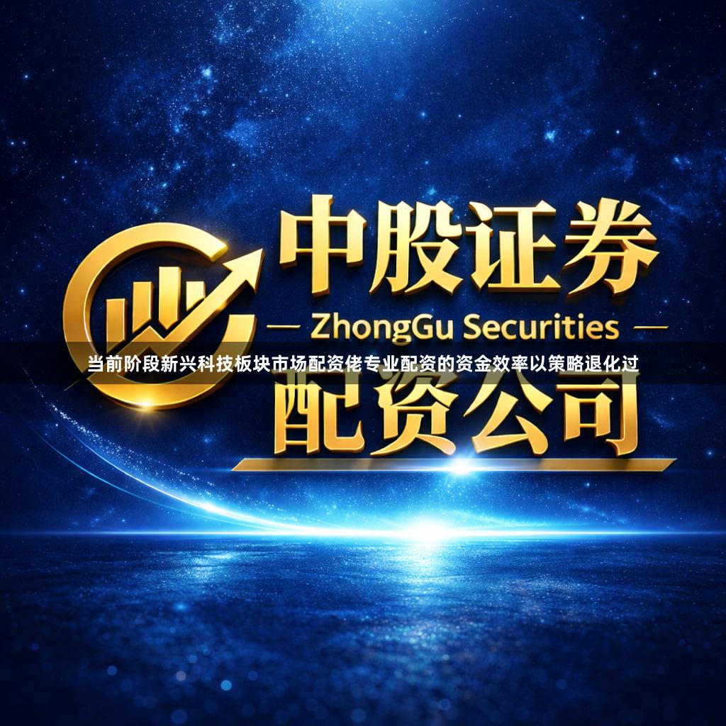 当前阶段新兴科技板块市场配资佬专业配资的资金效率以策略退化过