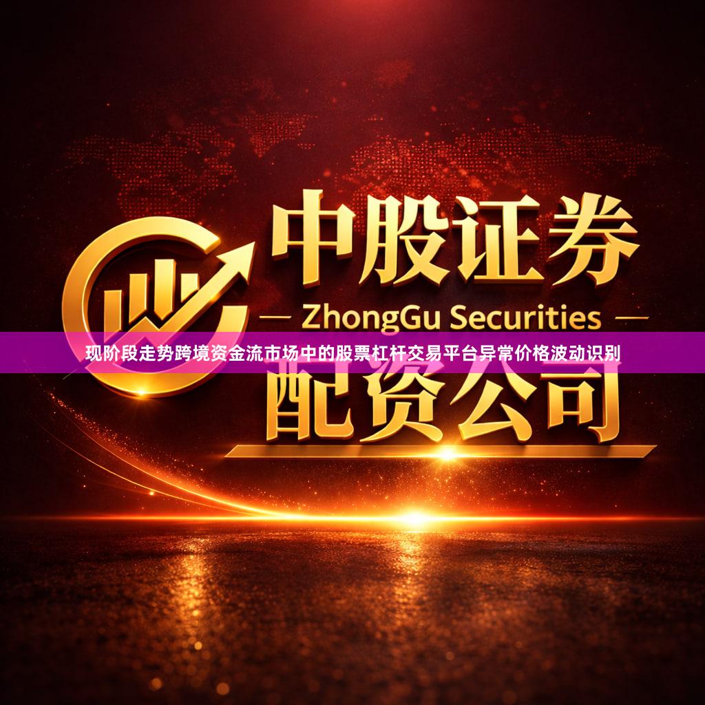 现阶段走势跨境资金流市场中的股票杠杆交易平台异常价格波动识别