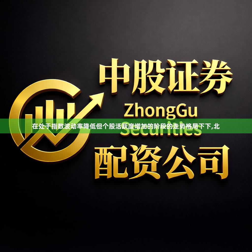 在处于指数波动率降低但个股活跃度增加的阶段的走势格局下下,北