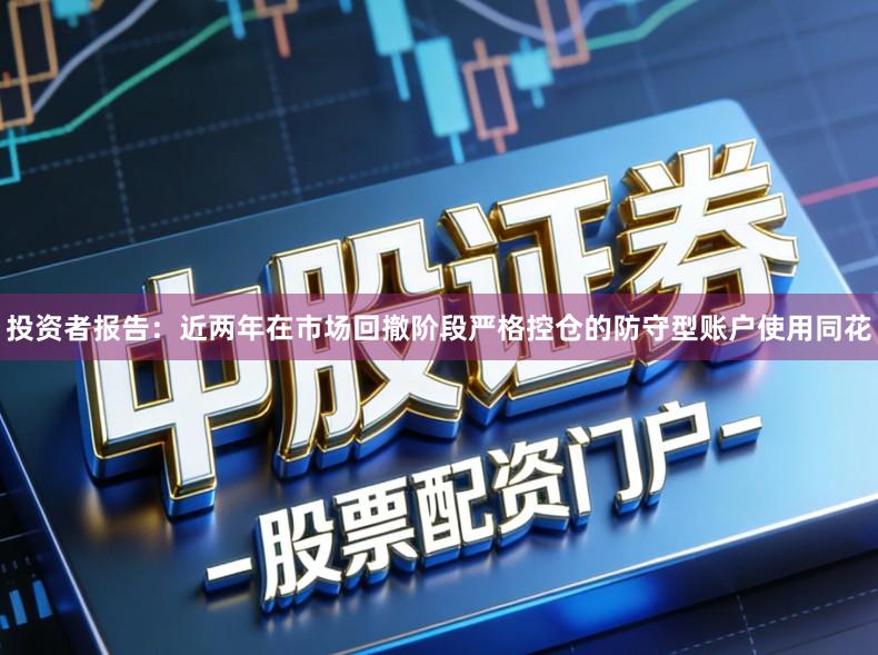 投资者报告：近两年在市场回撤阶段严格控仓的防守型账户使用同花