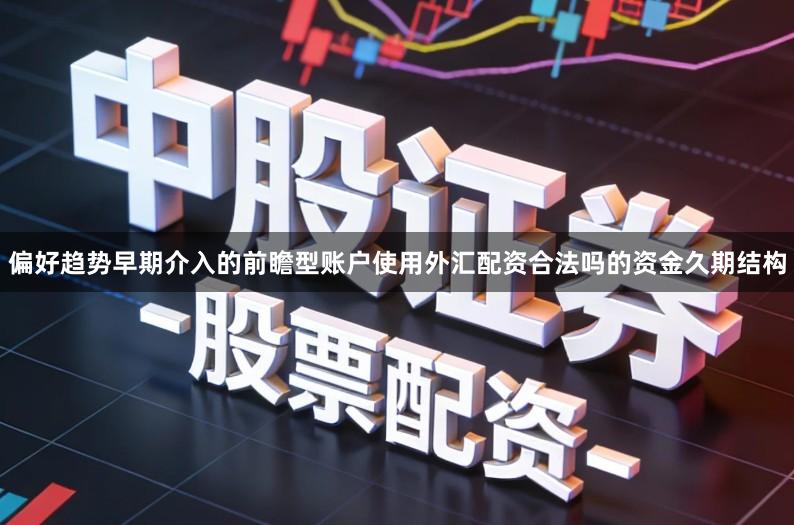 偏好趋势早期介入的前瞻型账户使用外汇配资合法吗的资金久期结构