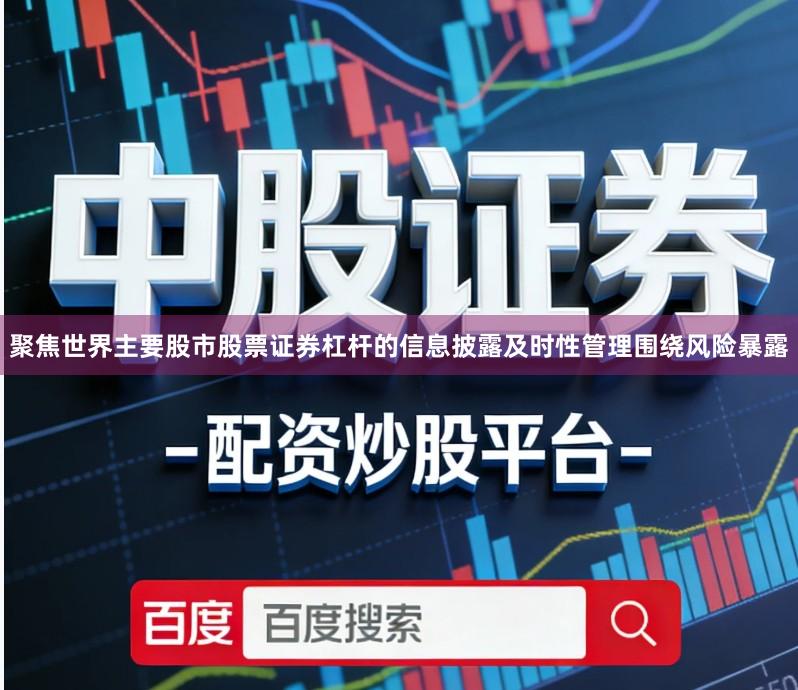 聚焦世界主要股市股票证券杠杆的信息披露及时性管理围绕风险暴露