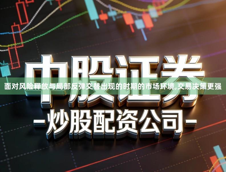 面对风险释放与局部反弹交替出现的时期的市场环境,交易决策更强